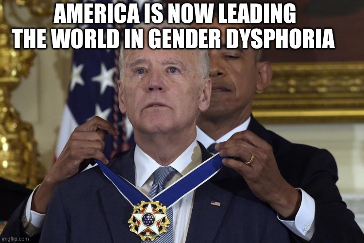 We do have some great wins | AMERICA IS NOW LEADING THE WORLD IN GENDER DYSPHORIA | image tagged in joe biden freedom award | made w/ Imgflip meme maker