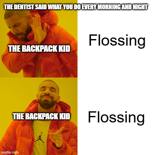 Yes | THE DENTIST SAID WHAT YOU DO EVERY MORNING AND NIGHT; Flossing; THE BACKPACK KID; Flossing; THE BACKPACK KID | image tagged in funni,funny | made w/ Imgflip meme maker