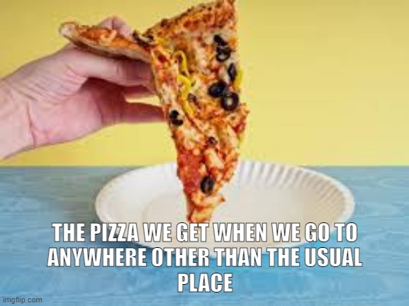 Veeery tru | THE PIZZA WE GET WHEN WE GO TO
ANYWHERE OTHER THAN THE USUAL
PLACE | image tagged in pizza,gross,funny | made w/ Imgflip meme maker