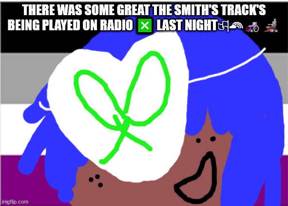 No one from the Cure will pass away this week | THERE WAS SOME GREAT THE SMITH'S TRACK'S BEING PLAYED ON RADIO ❎ LAST NIGHT🏳‍🌈🦽🦼 | image tagged in no one from petshop boy's will die this week | made w/ Imgflip meme maker