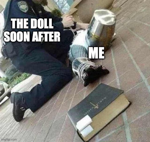 Arrested crusader reaching for book | THE DOLL SOON AFTER ME | image tagged in arrested crusader reaching for book | made w/ Imgflip meme maker