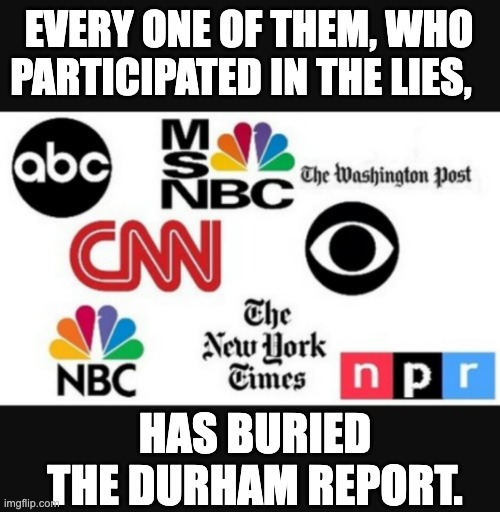 Shameful | EVERY ONE OF THEM, WHO PARTICIPATED IN THE LIES, HAS BURIED THE DURHAM REPORT. | image tagged in media lies | made w/ Imgflip meme maker