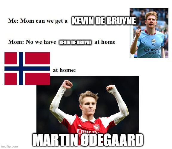 De Bruyne at home | KEVIN DE BRUYNE; KEVIN DE BRUYNE; MARTIN ØDEGAARD | image tagged in mom can we get x | made w/ Imgflip meme maker