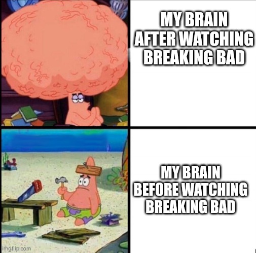 An episode of breaking bad teaches more chemistry than an enitre chemistry class | MY BRAIN AFTER WATCHING BREAKING BAD; MY BRAIN BEFORE WATCHING BREAKING BAD | image tagged in patrick big brain | made w/ Imgflip meme maker