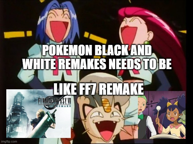 pokemon what if | POKEMON BLACK AND WHITE REMAKES NEEDS TO BE; LIKE FF7 REMAKE | image tagged in team rocket laughing,what if,pokemon,final fantasy 7,remake | made w/ Imgflip meme maker