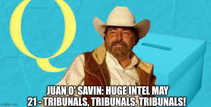 Juan O' Savin: HUGE Intel May 21 - Tribunals, Tribunals, Tribunals!  (Video) 