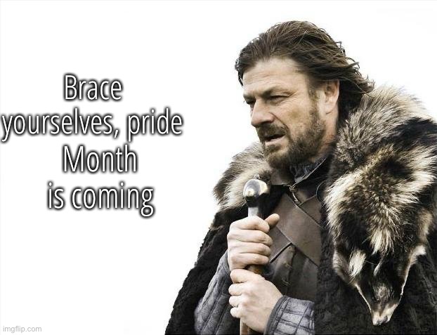 Brace Yourselves X is Coming | Brace yourselves, pride; Month is coming | image tagged in memes,brace yourselves x is coming | made w/ Imgflip meme maker