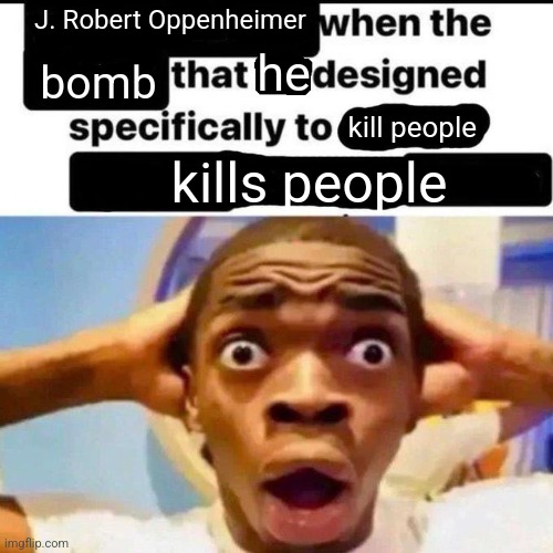 X when the Y that he designed specifically to Z | J. Robert Oppenheimer; he; bomb; kill people; kills people | image tagged in x when the y that he designed specifically to z,memes | made w/ Imgflip meme maker