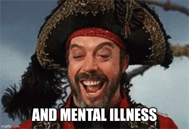 TIM CURRY PIRATE | AND MENTAL ILLNESS | image tagged in tim curry pirate | made w/ Imgflip meme maker