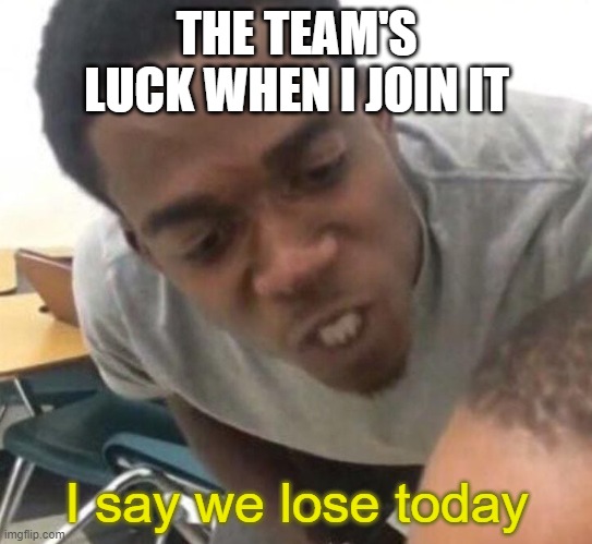 If you see zmrzlozi in your team you better start reciting your prayer | THE TEAM'S LUCK WHEN I JOIN IT; I say we lose today | image tagged in i said we ____ today | made w/ Imgflip meme maker