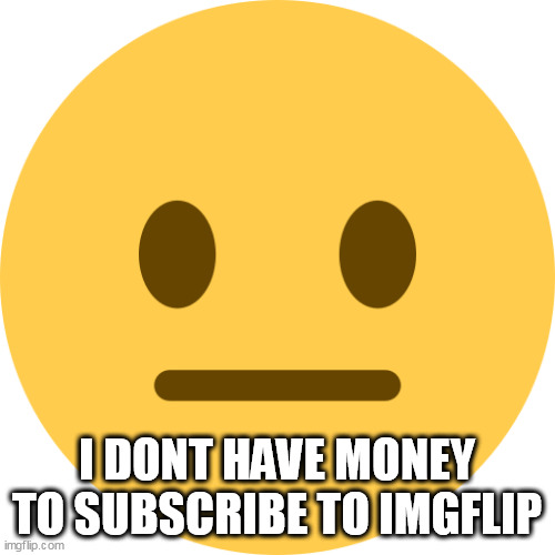 Neutral Emoji | I DONT HAVE MONEY TO SUBSCRIBE TO IMGFLIP | image tagged in neutral emoji | made w/ Imgflip meme maker