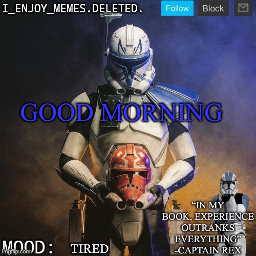 I_enjoy_memes captain rex announcement template | GOOD MORNING; TIRED | image tagged in i_enjoy_memes captain rex announcement template | made w/ Imgflip meme maker