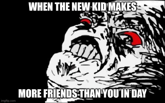Mega Rage Face | WHEN THE NEW KID MAKES; MORE FRIENDS THAN YOU IN DAY | image tagged in memes,mega rage face | made w/ Imgflip meme maker