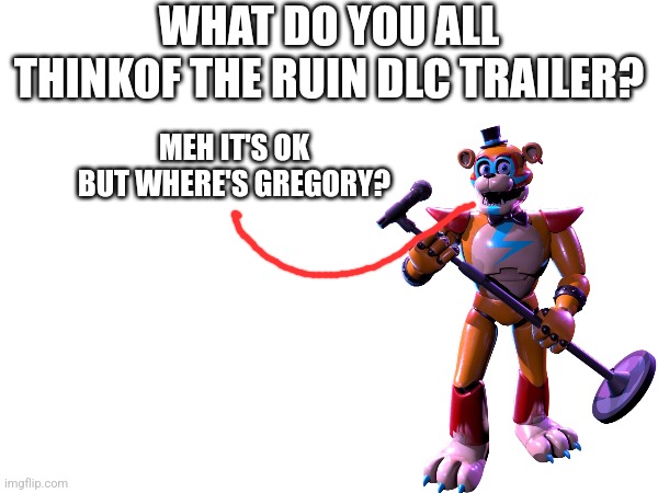 Ruin DLC Trailer | WHAT DO YOU ALL THINKOF THE RUIN DLC TRAILER? MEH IT'S OK BUT WHERE'S GREGORY? | image tagged in fnaf | made w/ Imgflip meme maker