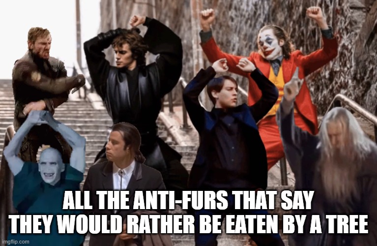 Joker,Peter Parker,Anakin and co dancing | ALL THE ANTI-FURS THAT SAY THEY WOULD RATHER BE EATEN BY A TREE | image tagged in joker peter parker anakin and co dancing | made w/ Imgflip meme maker