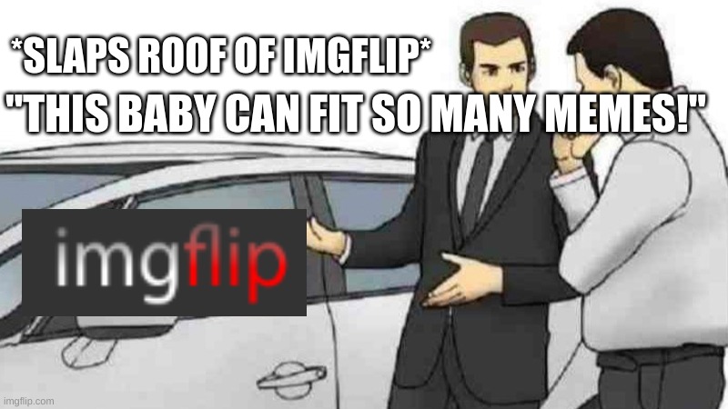 Car Salesman Slaps Roof Of Car Meme | *SLAPS ROOF OF IMGFLIP*; "THIS BABY CAN FIT SO MANY MEMES!" | image tagged in memes,car salesman slaps roof of car | made w/ Imgflip meme maker