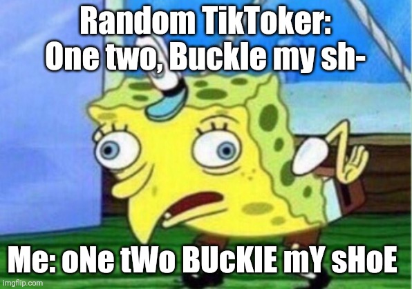I don't wanna buckle some more | Random TikToker: One two, Buckle my sh-; Me: oNe tWo BUcKlE mY sHoE | image tagged in memes,mocking spongebob | made w/ Imgflip meme maker