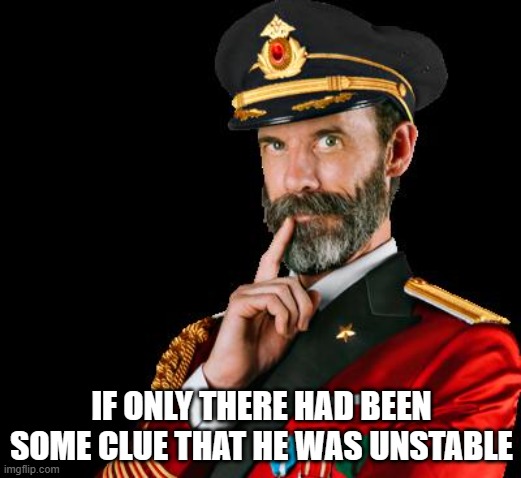 captain obvious | IF ONLY THERE HAD BEEN SOME CLUE THAT HE WAS UNSTABLE | image tagged in captain obvious | made w/ Imgflip meme maker