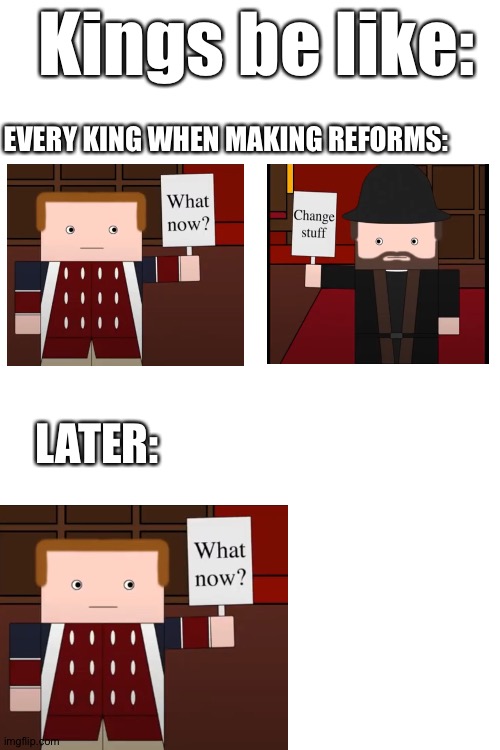 Kings Be Like | Kings be like:; EVERY KING WHEN MAKING REFORMS:; LATER: | image tagged in history,memes | made w/ Imgflip meme maker