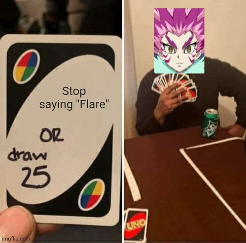 UNO Draw 25 Cards Meme | Stop saying "Flare" | image tagged in memes,uno draw 25 cards,beyblade | made w/ Imgflip meme maker