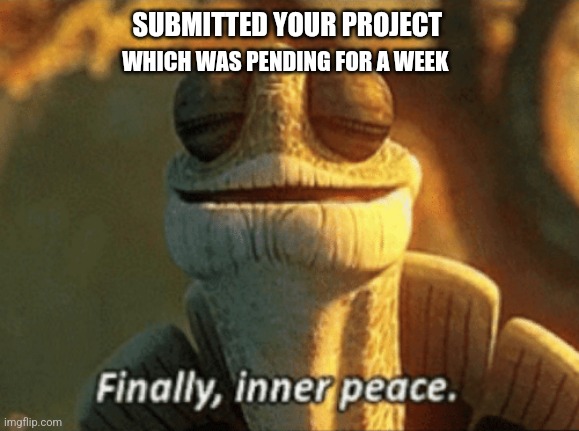 Work done inner peace office meme | SUBMITTED YOUR PROJECT; WHICH WAS PENDING FOR A WEEK | image tagged in finally inner peace | made w/ Imgflip meme maker