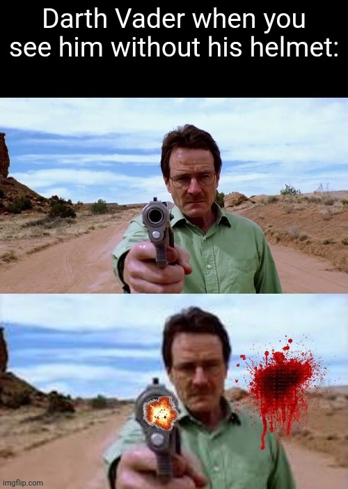 Walter White shooting gun | Darth Vader when you see him without his helmet: | image tagged in walter white shooting gun,darth vader | made w/ Imgflip meme maker