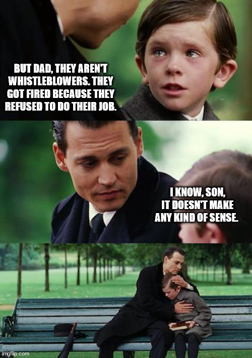Finding Neverland Meme | BUT DAD, THEY AREN'T WHISTLEBLOWERS. THEY GOT FIRED BECAUSE THEY REFUSED TO DO THEIR JOB. I KNOW, SON, IT DOESN'T MAKE ANY KIND OF SENSE. | image tagged in memes,finding neverland | made w/ Imgflip meme maker