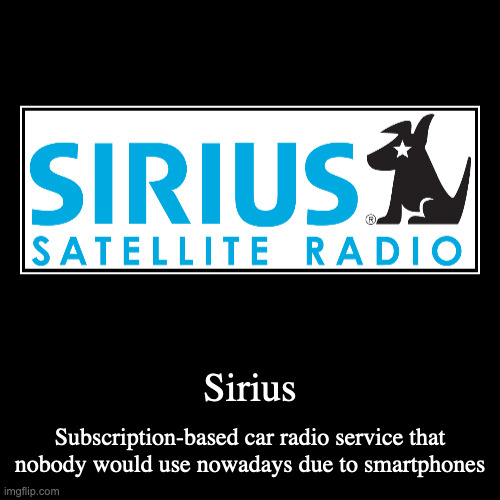 Sirius | Sirius | Subscription-based car radio service that nobody would use nowadays due to smartphones | image tagged in demotivationals,sirius,radio | made w/ Imgflip demotivational maker