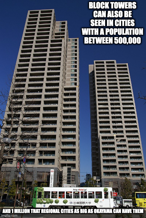Block Tower Apartments in Okayama | BLOCK TOWERS CAN ALSO BE SEEN IN CITIES WITH A POPULATION BETWEEN 500,000; AND 1 MILLION THAT REGIONAL CITIES AS BIG AS OKAYAMA CAN HAVE THEM | image tagged in building,memes | made w/ Imgflip meme maker