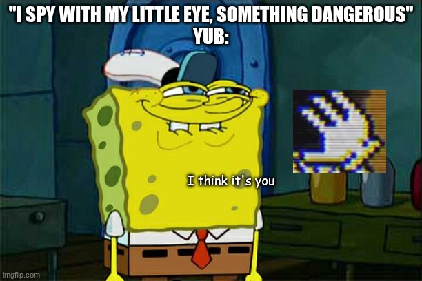 holy shid it's Andy with something dangerous | "I SPY WITH MY LITTLE EYE, SOMETHING DANGEROUS"
YUB:; I think it's you | image tagged in memes,don't you squidward | made w/ Imgflip meme maker