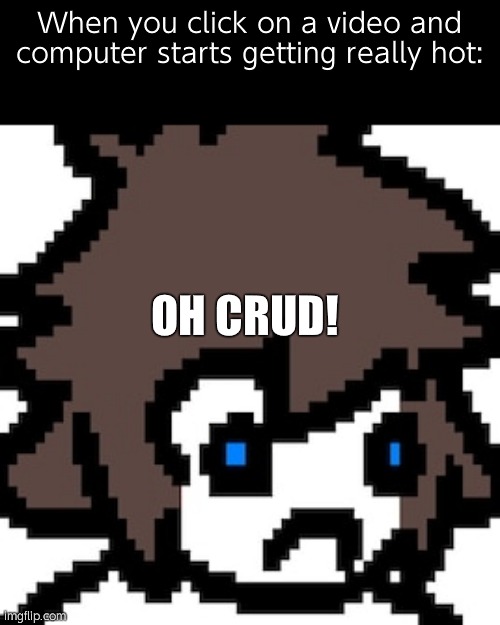 OH NO | When you click on a video and computer starts getting really hot:; OH CRUD! | image tagged in colon | made w/ Imgflip meme maker