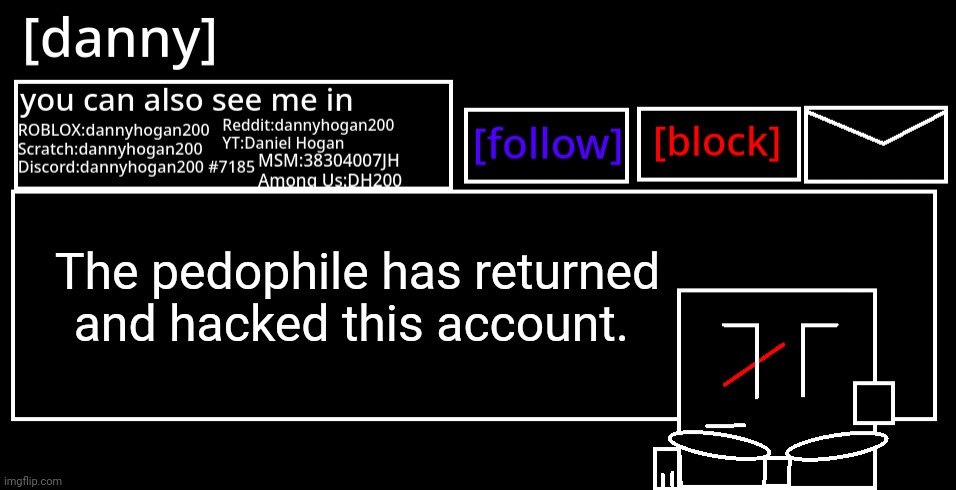 [danny] Announcement Template | The pedophile has returned and hacked this account. | image tagged in danny announcement template | made w/ Imgflip meme maker