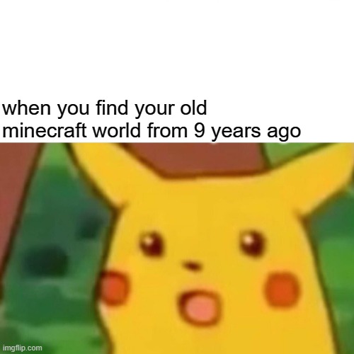 free Kesakeitto | when you find your old minecraft world from 9 years ago | image tagged in memes,surprised pikachu | made w/ Imgflip meme maker