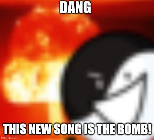 kaboom | DANG THIS NEW SONG IS THE BOMB! | image tagged in kaboom | made w/ Imgflip meme maker