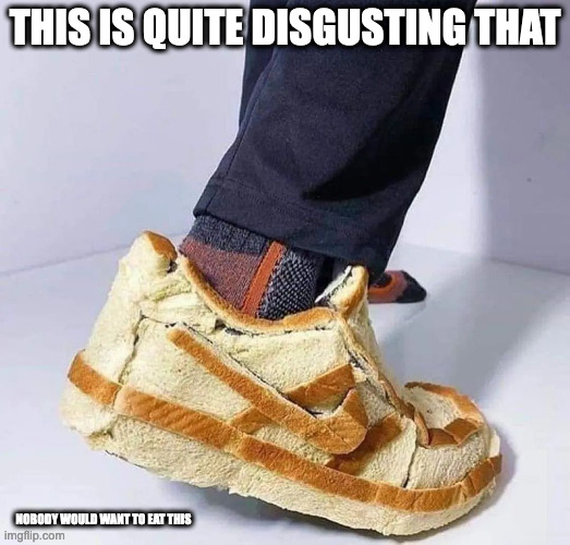 Shoe Made Out of Bread | THIS IS QUITE DISGUSTING THAT; NOBODY WOULD WANT TO EAT THIS | image tagged in food,memes | made w/ Imgflip meme maker