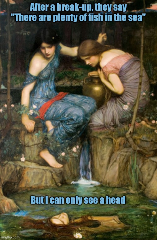 Moving Forward | After a break-up, they say "There are plenty of fish in the sea"; But I can only see a head | image tagged in meme,classical art,nymphs | made w/ Imgflip meme maker
