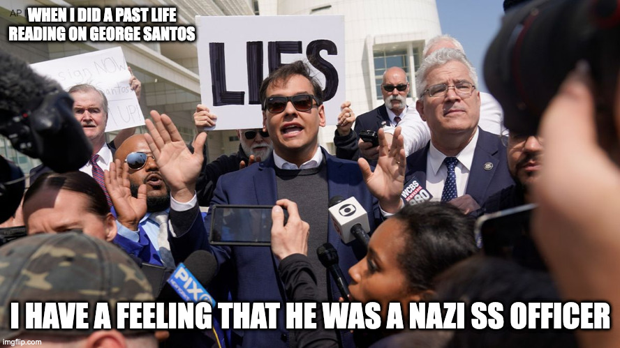 George Santos | WHEN I DID A PAST LIFE READING ON GEORGE SANTOS; I HAVE A FEELING THAT HE WAS A NAZI SS OFFICER | image tagged in george santos,memes,politics | made w/ Imgflip meme maker