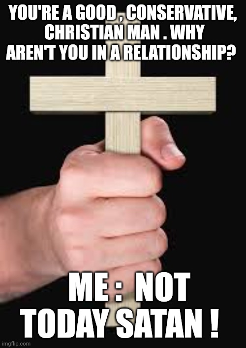 Not today satan | YOU'RE A GOOD , CONSERVATIVE,  CHRISTIAN MAN . WHY AREN'T YOU IN A RELATIONSHIP? ME :  NOT TODAY SATAN ! | image tagged in religion | made w/ Imgflip meme maker