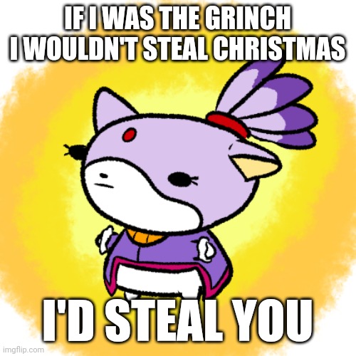 Blaze | IF I WAS THE GRINCH I WOULDN'T STEAL CHRISTMAS; I'D STEAL YOU | image tagged in blaze | made w/ Imgflip meme maker