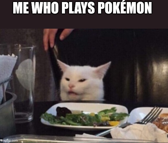 cat eating salad | ME WHO PLAYS POKÉMON | image tagged in cat eating salad | made w/ Imgflip meme maker