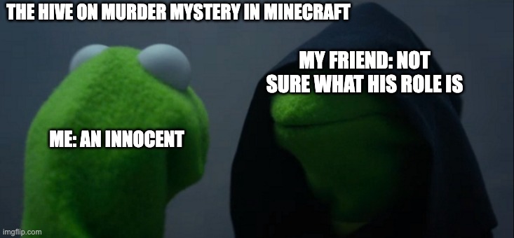 Evil Kermit | THE HIVE ON MURDER MYSTERY IN MINECRAFT; MY FRIEND: NOT SURE WHAT HIS ROLE IS; ME: AN INNOCENT | image tagged in memes,evil kermit | made w/ Imgflip meme maker