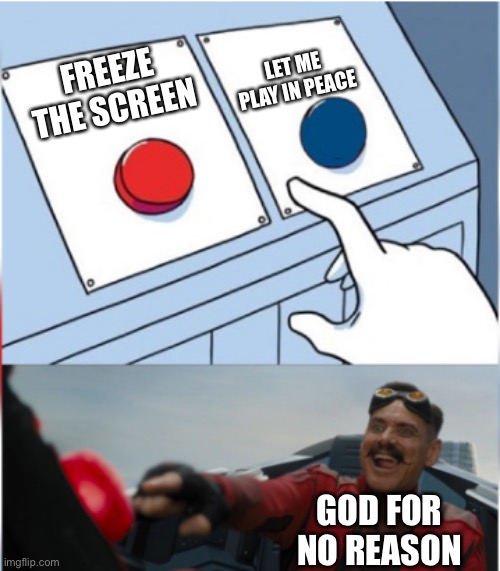 Robotnik Pressing Red Button | LET ME PLAY IN PEACE; FREEZE THE SCREEN; GOD FOR NO REASON | image tagged in robotnik pressing red button | made w/ Imgflip meme maker