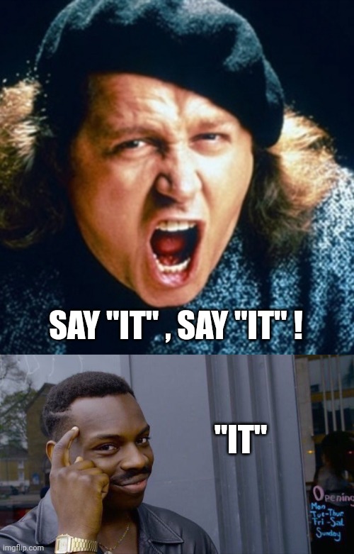 "IT" SAY "IT" , SAY "IT" ! | image tagged in sam kinison,memes,roll safe think about it | made w/ Imgflip meme maker