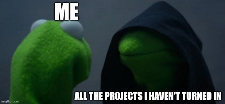 Uh oh | ME; ALL THE PROJECTS I HAVEN'T TURNED IN | image tagged in memes,evil kermit | made w/ Imgflip meme maker