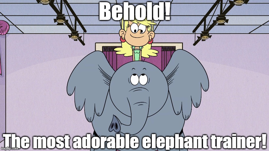 Leni Loud, elephant trainer | Behold! The most adorable elephant trainer! | image tagged in the loud house | made w/ Imgflip meme maker