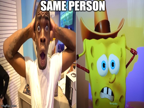 Spongebob surprised | SAME PERSON | image tagged in funny | made w/ Imgflip meme maker