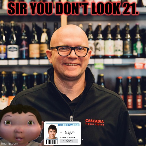 It's a liquor store | SIR YOU DON'T LOOK 21. | image tagged in it's a liquor store | made w/ Imgflip meme maker