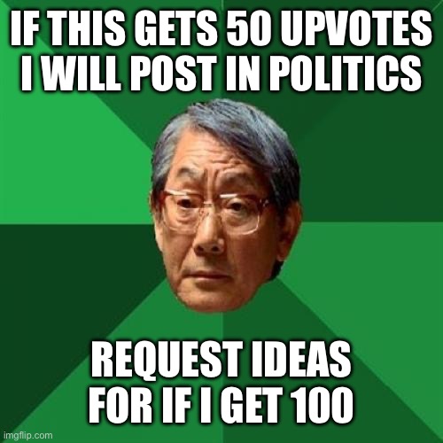 High Expectations Asian Father Meme | IF THIS GETS 50 UPVOTES I WILL POST IN POLITICS; REQUEST IDEAS FOR IF I GET 100 | image tagged in memes,high expectations asian father,upvotes,upvote begging | made w/ Imgflip meme maker
