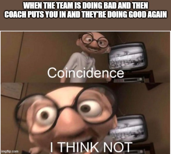 Put Image Title Here Please! | WHEN THE TEAM IS DOING BAD AND THEN COACH PUTS YOU IN AND THEY'RE DOING GOOD AGAIN | image tagged in coincidence i think not,true,sports,football | made w/ Imgflip meme maker