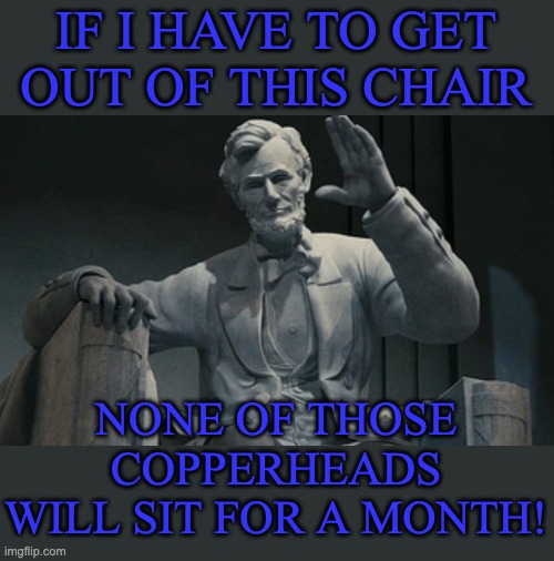 IF I HAVE TO GET
OUT OF THIS CHAIR NONE OF THOSE
COPPERHEADS
WILL SIT FOR A MONTH! | made w/ Imgflip meme maker